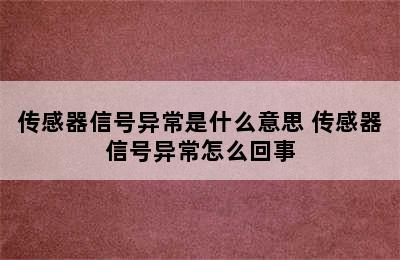 传感器信号异常是什么意思 传感器信号异常怎么回事